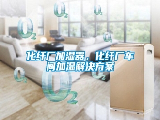 行業(yè)新聞化纖廠加濕器，化纖廠車間加濕解決方案