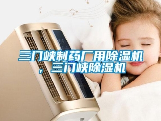 行業(yè)新聞三門峽制藥廠用除濕機，三門峽除濕機