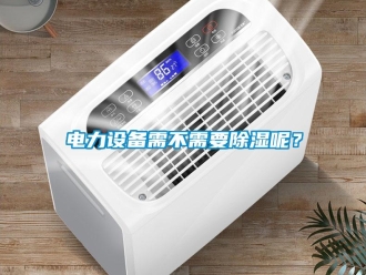 企業(yè)新聞電力設(shè)備需不需要除濕呢？