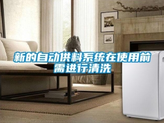 知識(shí)百科新的自動(dòng)供料系統(tǒng)在使用前需進(jìn)行清洗