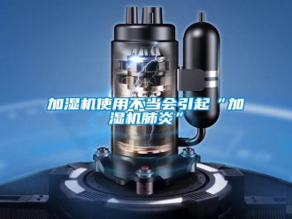 行業(yè)新聞加濕機(jī)使用不當(dāng)會(huì)引起“加濕機(jī)肺炎”