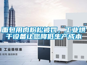 行業(yè)新聞面包用肉粉松被罰，工業(yè)烘干設(shè)備讓您降低生產(chǎn)成本