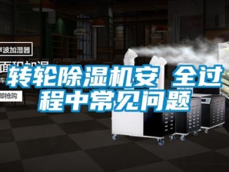 常見(jiàn)問(wèn)題轉(zhuǎn)輪除濕機(jī)安裝全過(guò)程中常見(jiàn)問(wèn)題