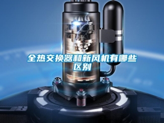 企業(yè)新聞全熱交換器和新風(fēng)機(jī)有哪些區(qū)別
