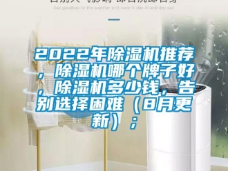 企業(yè)新聞2022年除濕機推薦，除濕機哪個牌子好，除濕機多少錢，告別選擇困難（8月更新）；
