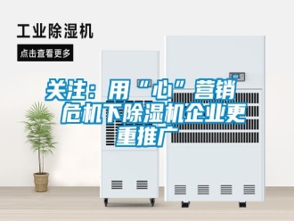 行業(yè)新聞關注：用“心”營銷  危機下除濕機企業(yè)更重推廣