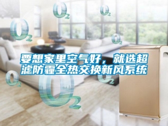 知識(shí)百科要想家里空氣好，就選超濾防霾全熱交換新風(fēng)系統(tǒng)