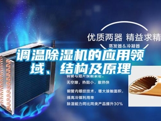 企業(yè)新聞?wù){(diào)溫除濕機(jī)的應(yīng)用領(lǐng)域、結(jié)構(gòu)及原理