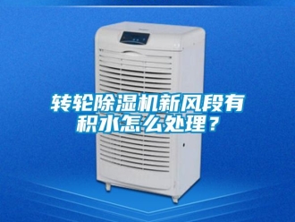 常見(jiàn)問(wèn)題轉(zhuǎn)輪除濕機(jī)新風(fēng)段有積水怎么處理？