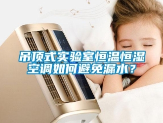 知識百科吊頂式實驗室恒溫恒濕空調(diào)如何避免漏水？
