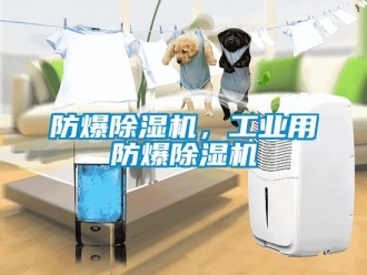 企業(yè)新聞防爆除濕機，工業(yè)用防爆除濕機
