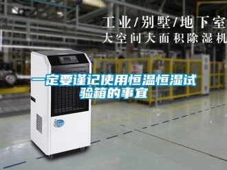 知識百科一定要謹(jǐn)記使用恒溫恒濕試驗箱的事宜