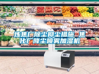 行業(yè)新聞煉焦廠除塵抑塵措施 焦化廠降塵噴霧加濕機