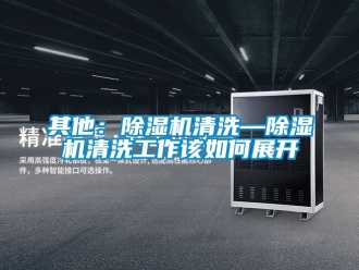 行業(yè)新聞其他：除濕機(jī)清洗—除濕機(jī)清洗工作該如何展開(kāi)