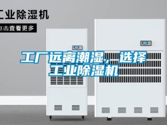 企業(yè)新聞工廠遠離潮濕，選擇工業(yè)除濕機