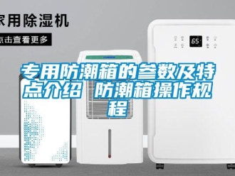 常見(jiàn)問(wèn)題專(zhuān)用防潮箱的參數(shù)及特點(diǎn)介紹 防潮箱操作規(guī)程