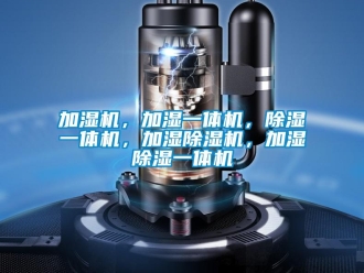 行業(yè)新聞加濕機(jī)，加濕一體機(jī)，除濕一體機(jī)，加濕除濕機(jī)，加濕除濕一體機(jī)