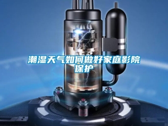 常見問題潮濕天氣如何做好家庭影院保護(hù)
