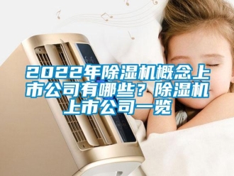 企業(yè)新聞2022年除濕機概念上市公司有哪些？除濕機上市公司一覽