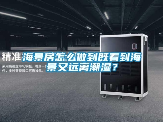 常見問題海景房怎么做到既看到海景又遠(yuǎn)離潮濕？