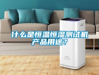 知識百科什么是恒溫恒濕測試機產(chǎn)品用途？