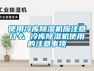 行業(yè)新聞使用冷庫(kù)除濕機(jī)應(yīng)注意什么 冷庫(kù)除濕機(jī)使用的注意事項(xiàng)