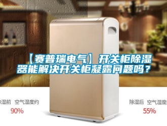 企業(yè)新聞【賽普瑞電氣】開關(guān)柜除濕器能解決開關(guān)柜凝露問題嗎？