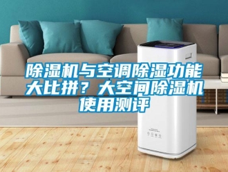 企業(yè)新聞除濕機與空調除濕功能大比拼？大空間除濕機使用測評