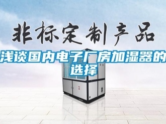 行業(yè)新聞淺談國(guó)內(nèi)電子廠房加濕器的選擇
