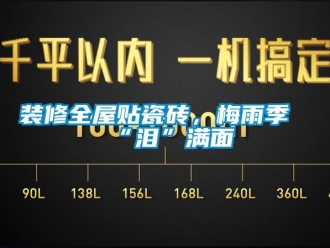 知識(shí)百科裝修全屋貼瓷磚，梅雨季“淚”滿面