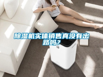 常見問(wèn)題除濕機(jī)實(shí)體銷售真沒(méi)有出路嗎？