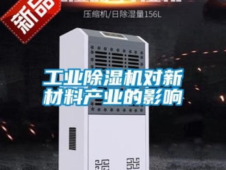 企業(yè)新聞工業(yè)除濕機對新材料產(chǎn)業(yè)的影響