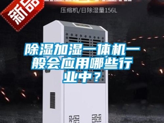 企業(yè)新聞除濕加濕一體機(jī)一般會(huì)應(yīng)用哪些行業(yè)中？