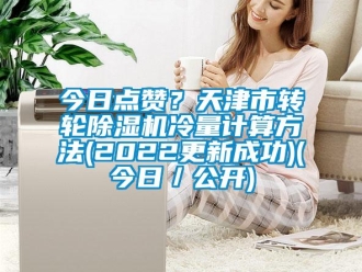 常見問題今日點贊？天津市轉(zhuǎn)輪除濕機冷量計算方法(2022更新成功)(今日／公開)