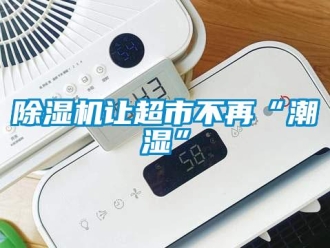 企業(yè)新聞除濕機(jī)讓超市不再“潮濕”