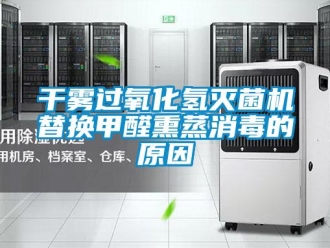 企業(yè)新聞干霧過氧化氫滅菌機替換甲醛熏蒸消毒的原因