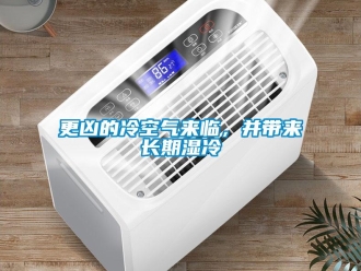 企業(yè)新聞更兇的冷空氣來臨，并帶來長期濕冷