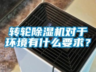 知識(shí)百科轉(zhuǎn)輪除濕機(jī)對(duì)于環(huán)境有什么要求？