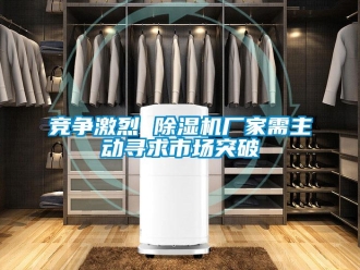 行業(yè)新聞競(jìng)爭(zhēng)激烈 除濕機(jī)廠(chǎng)家需主動(dòng)尋求市場(chǎng)突破