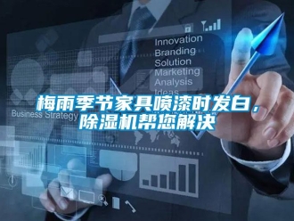行業(yè)新聞梅雨季節(jié)家具噴漆時發(fā)白，除濕機幫您解決