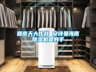 企業(yè)新聞回南天大作戰(zhàn) 安詩曼海南除濕機(jī)顯身手