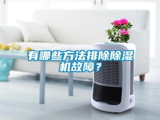 知識百科有哪些方法排除除濕機(jī)故障？