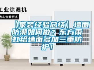 企業(yè)新聞【家裝經(jīng)驗(yàn)總結(jié)】墻面防潮如何做？東方雨虹給墻面多加三重防護(hù)！