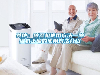 行業(yè)新聞其他：除濕機(jī)使用方法—除濕機(jī)正確的使用方法介紹