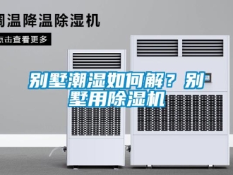 企業(yè)新聞別墅潮濕如何解？別墅用除濕機(jī)