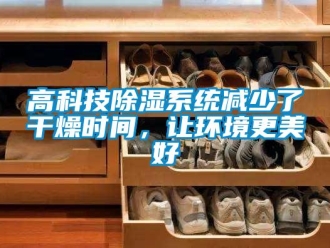 企業(yè)新聞高科技除濕系統(tǒng)減少了干燥時(shí)間，讓環(huán)境更美好