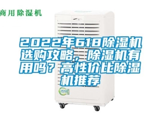 企業(yè)新聞2022年618除濕機(jī)選購攻略，除濕機(jī)有用嗎？高性價比除濕機(jī)推薦