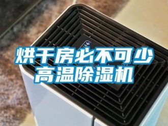 行業(yè)新聞烘干房必不可少高溫除濕機