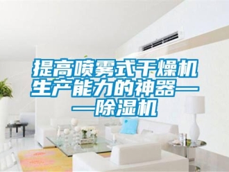 知識百科提高噴霧式干燥機(jī)生產(chǎn)能力的神器——除濕機(jī)
