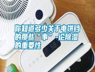 行業(yè)新聞你知道多少關(guān)于電餅鐺的那些“事”-論除濕的重要性